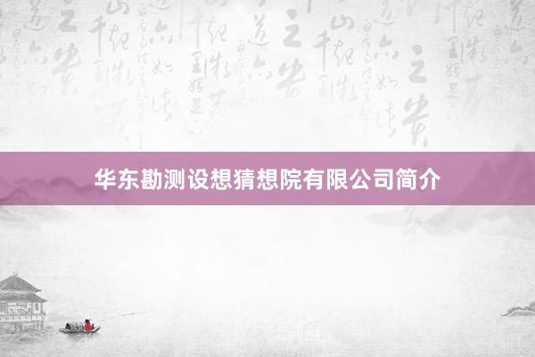 华东勘测设想猜想院有限公司简介